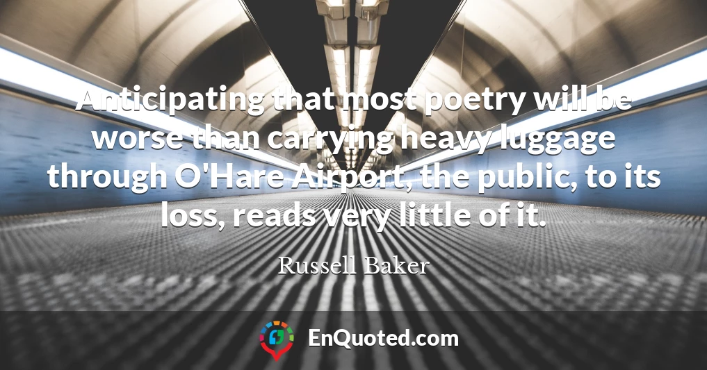Anticipating that most poetry will be worse than carrying heavy luggage through O'Hare Airport, the public, to its loss, reads very little of it.