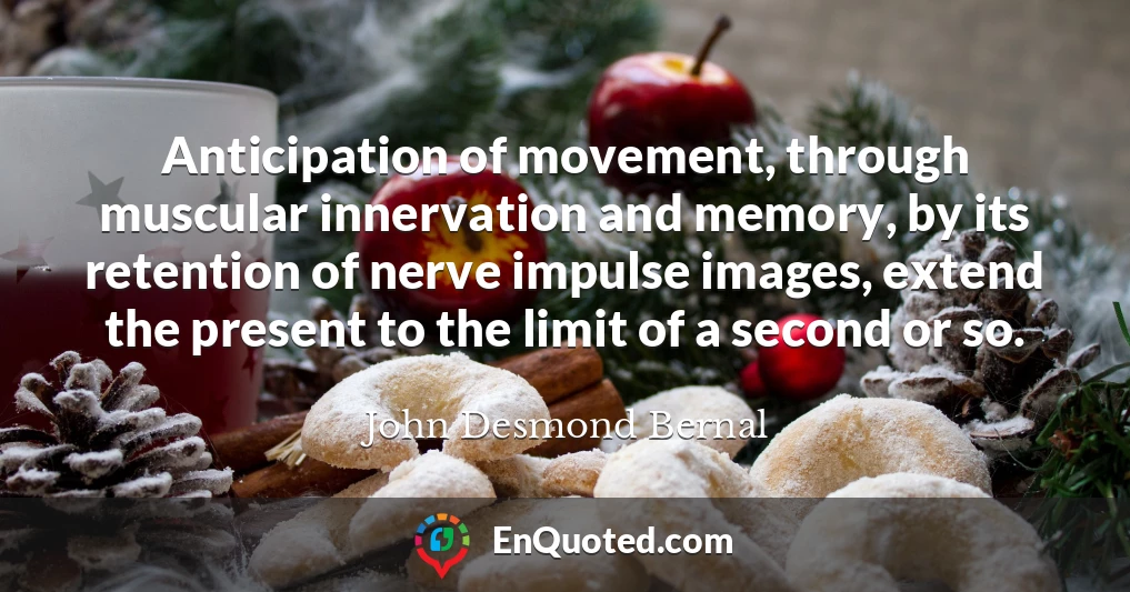 Anticipation of movement, through muscular innervation and memory, by its retention of nerve impulse images, extend the present to the limit of a second or so.