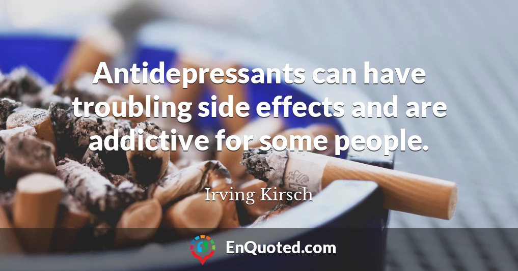 Antidepressants can have troubling side effects and are addictive for some people.