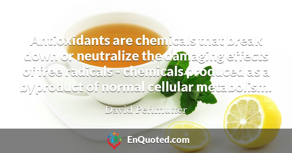Antioxidants are chemicals that break down or neutralize the damaging effects of free radicals - chemicals produced as a byproduct of normal cellular metabolism.