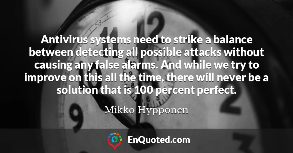 Antivirus systems need to strike a balance between detecting all possible attacks without causing any false alarms. And while we try to improve on this all the time, there will never be a solution that is 100 percent perfect.