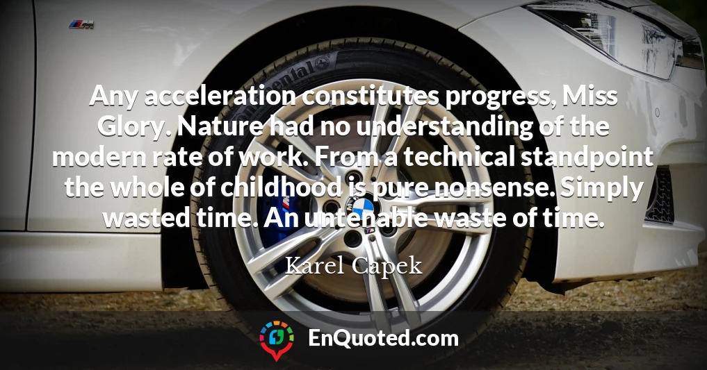 Any acceleration constitutes progress, Miss Glory. Nature had no understanding of the modern rate of work. From a technical standpoint the whole of childhood is pure nonsense. Simply wasted time. An untenable waste of time.