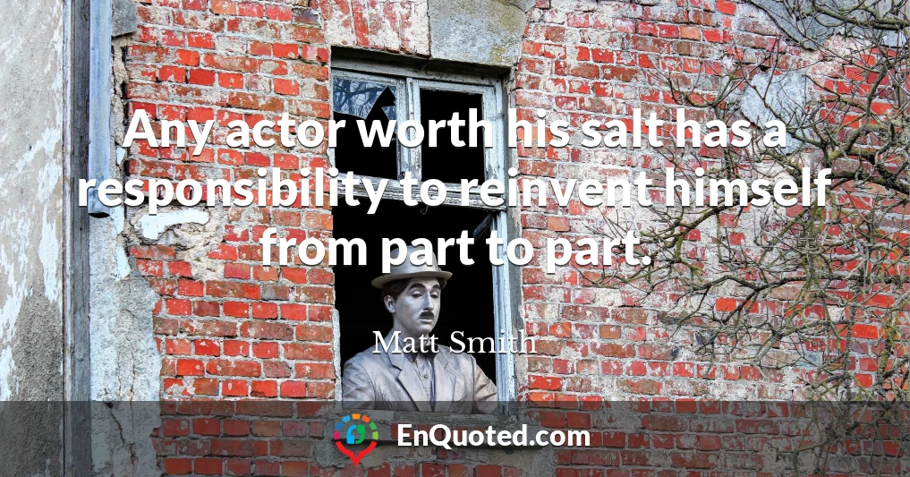 Any actor worth his salt has a responsibility to reinvent himself from part to part.