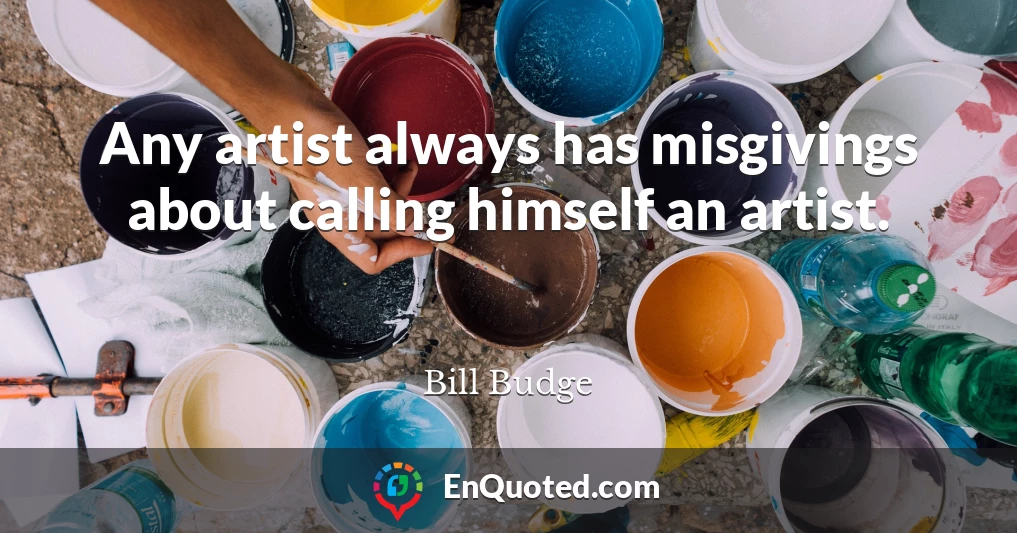 Any artist always has misgivings about calling himself an artist.