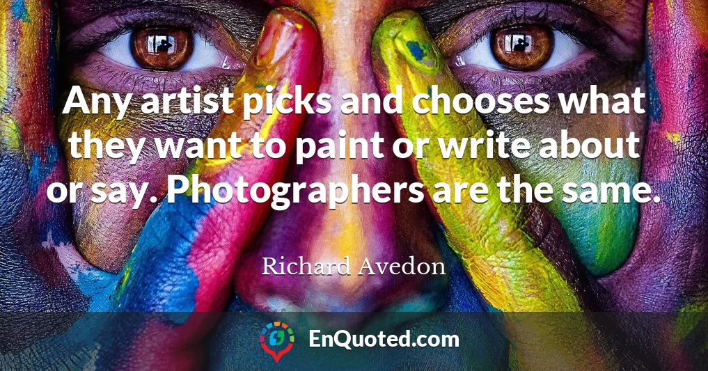 Any artist picks and chooses what they want to paint or write about or say. Photographers are the same.
