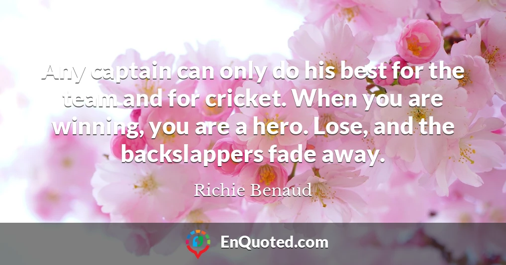 Any captain can only do his best for the team and for cricket. When you are winning, you are a hero. Lose, and the backslappers fade away.