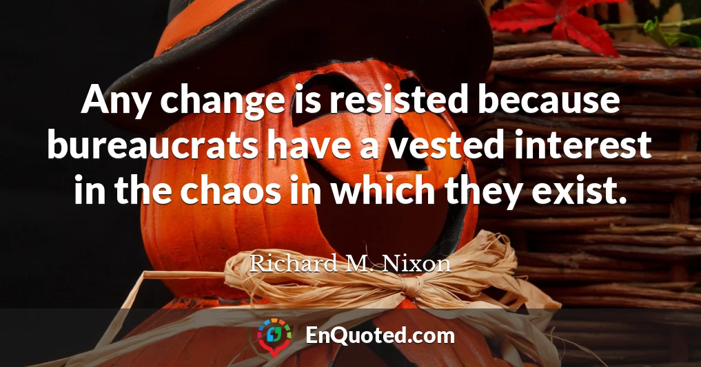 Any change is resisted because bureaucrats have a vested interest in the chaos in which they exist.