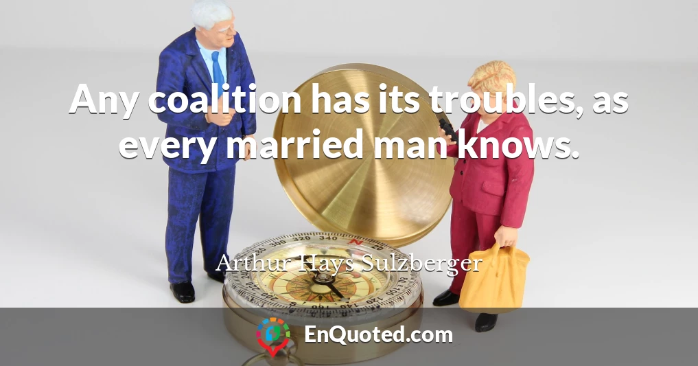 Any coalition has its troubles, as every married man knows.