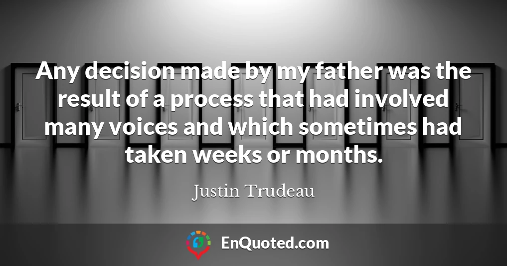 Any decision made by my father was the result of a process that had involved many voices and which sometimes had taken weeks or months.