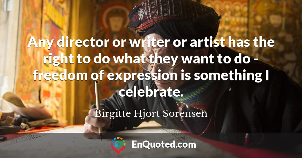 Any director or writer or artist has the right to do what they want to do - freedom of expression is something I celebrate.