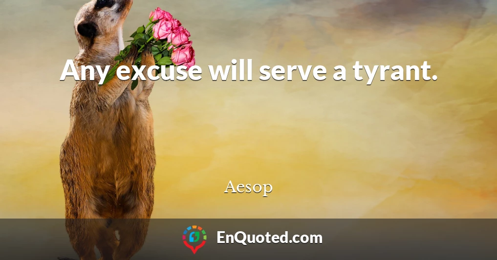 Any excuse will serve a tyrant.
