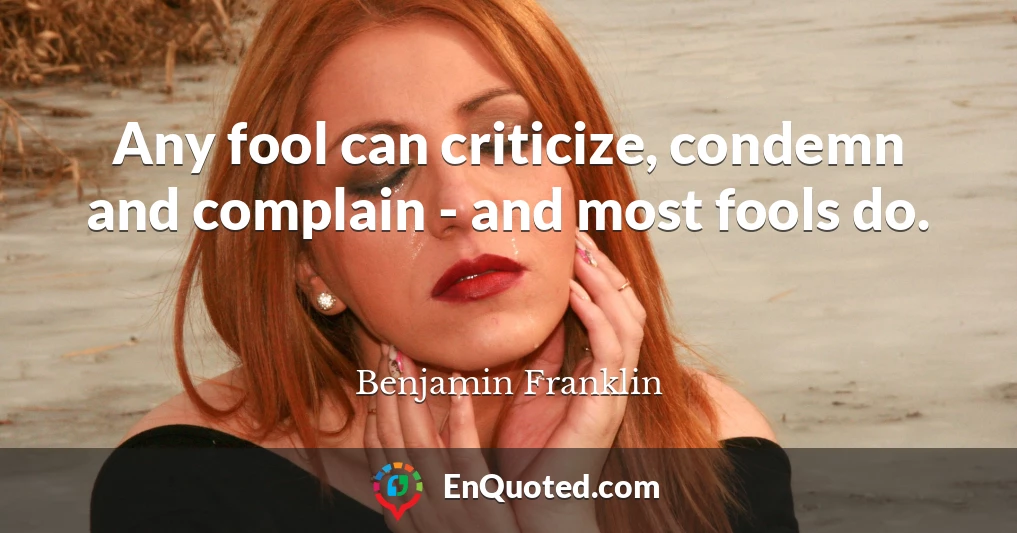 Any fool can criticize, condemn and complain - and most fools do.