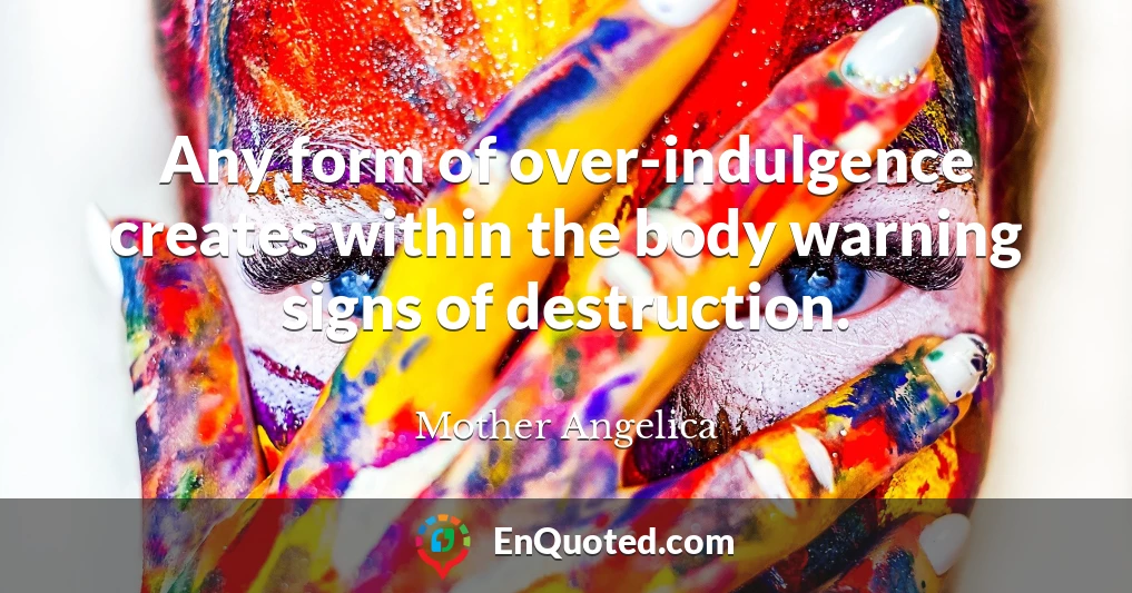 Any form of over-indulgence creates within the body warning signs of destruction.