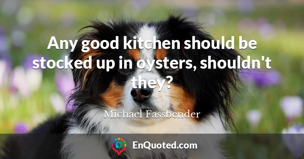 Any good kitchen should be stocked up in oysters, shouldn't they?