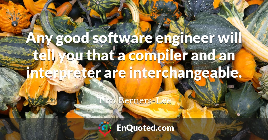 Any good software engineer will tell you that a compiler and an interpreter are interchangeable.
