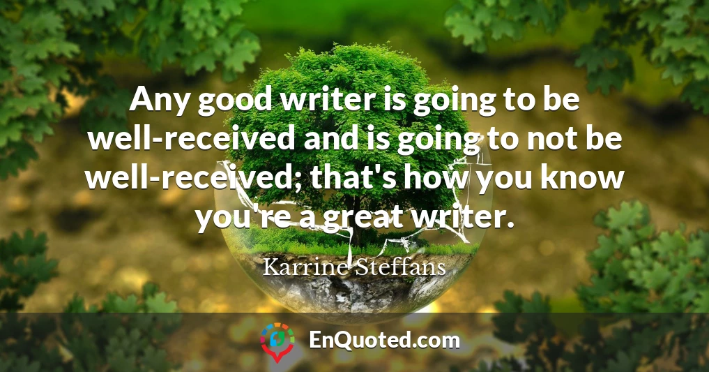 Any good writer is going to be well-received and is going to not be well-received; that's how you know you're a great writer.