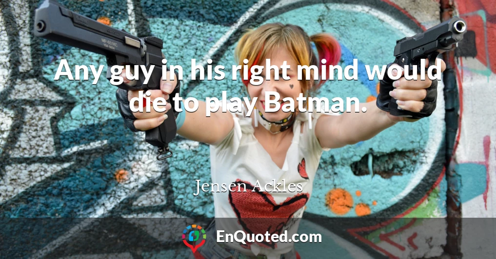 Any guy in his right mind would die to play Batman.