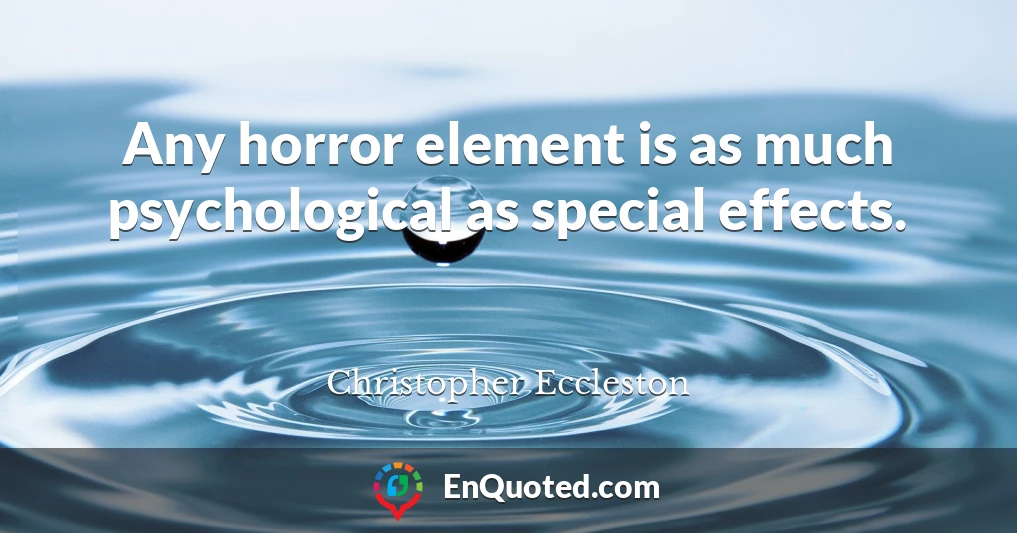 Any horror element is as much psychological as special effects.