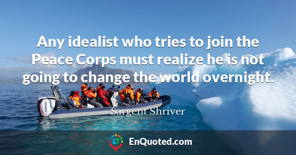 Any idealist who tries to join the Peace Corps must realize he is not going to change the world overnight.
