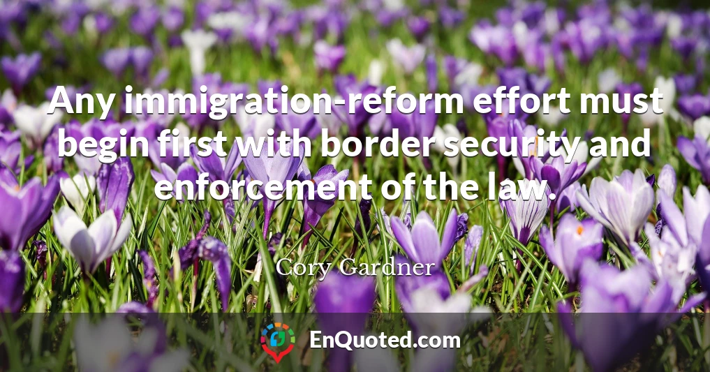 Any immigration-reform effort must begin first with border security and enforcement of the law.