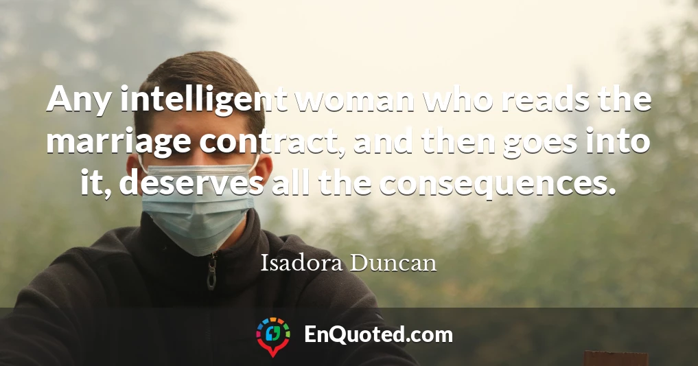 Any intelligent woman who reads the marriage contract, and then goes into it, deserves all the consequences.