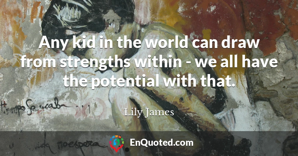 Any kid in the world can draw from strengths within - we all have the potential with that.