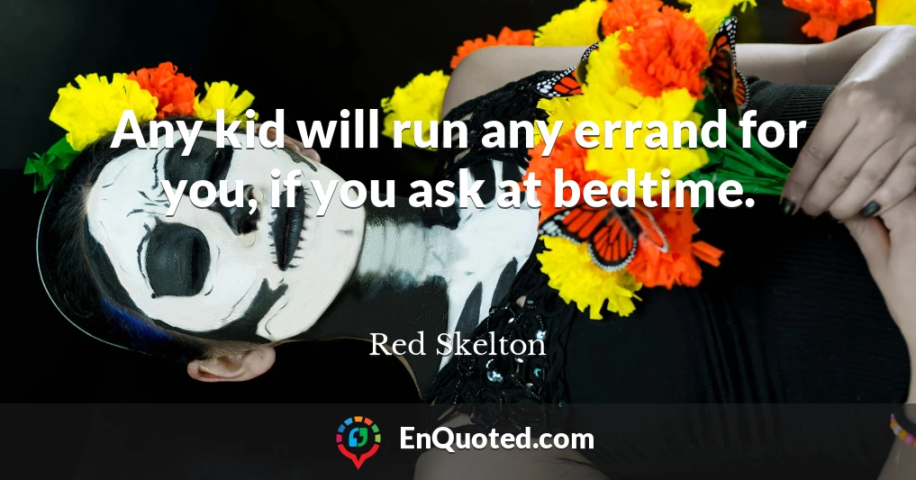 Any kid will run any errand for you, if you ask at bedtime.
