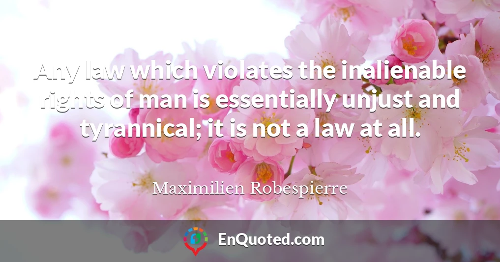 Any law which violates the inalienable rights of man is essentially unjust and tyrannical; it is not a law at all.