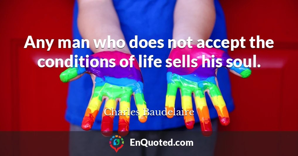 Any man who does not accept the conditions of life sells his soul.
