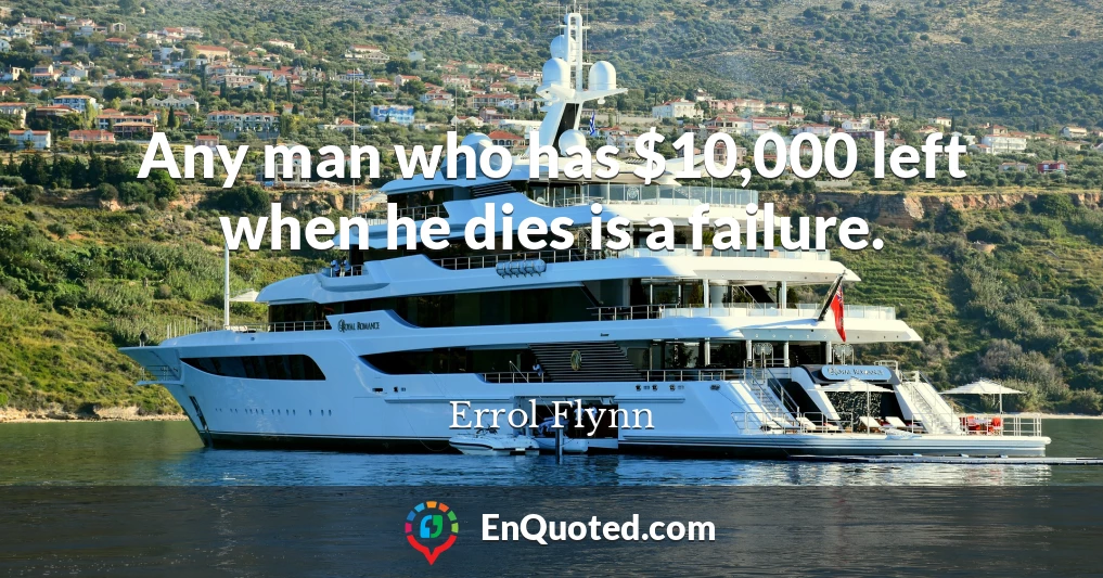 Any man who has $10,000 left when he dies is a failure.