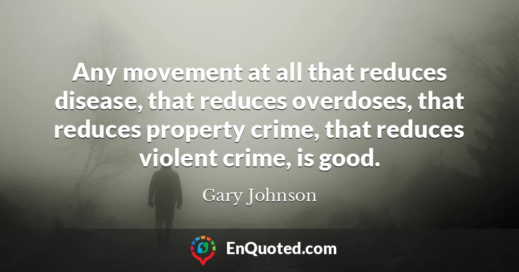 Any movement at all that reduces disease, that reduces overdoses, that reduces property crime, that reduces violent crime, is good.