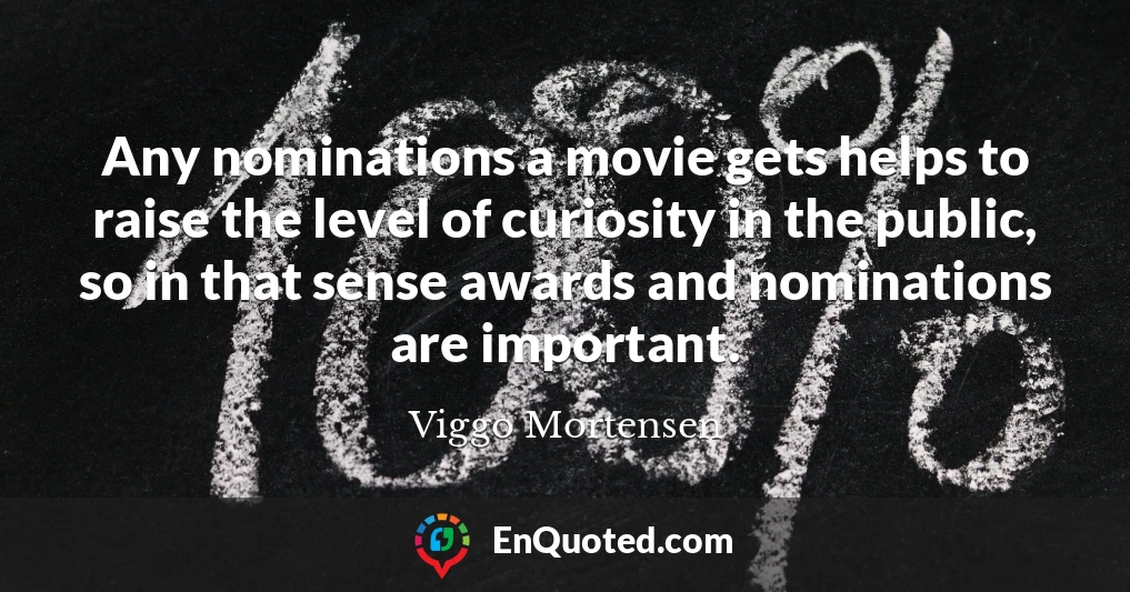 Any nominations a movie gets helps to raise the level of curiosity in the public, so in that sense awards and nominations are important.