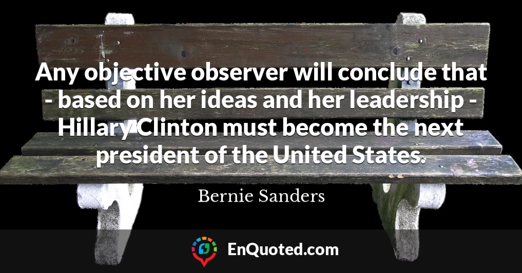 Any objective observer will conclude that - based on her ideas and her leadership - Hillary Clinton must become the next president of the United States.