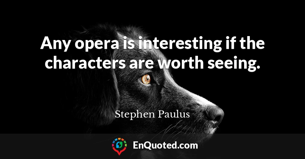 Any opera is interesting if the characters are worth seeing.