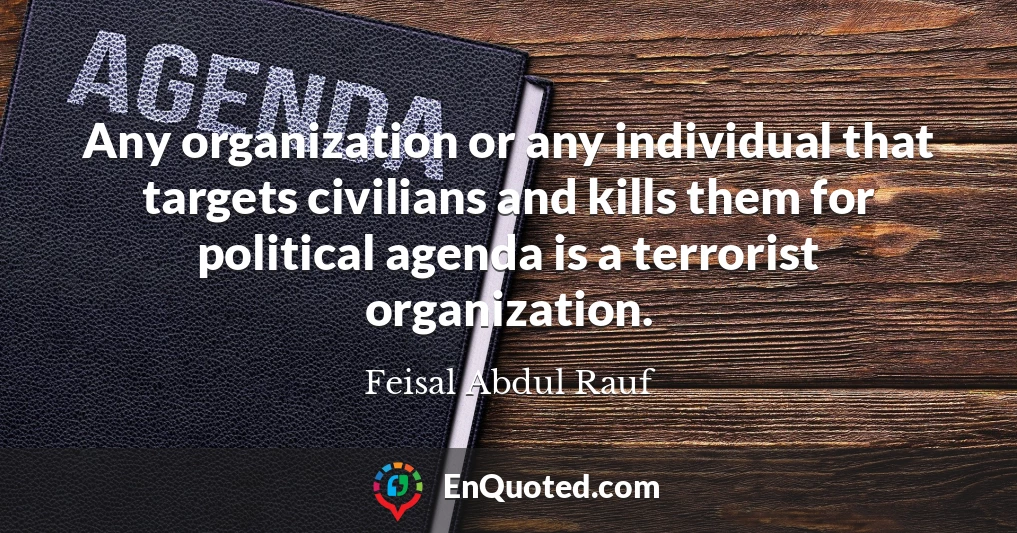 Any organization or any individual that targets civilians and kills them for political agenda is a terrorist organization.
