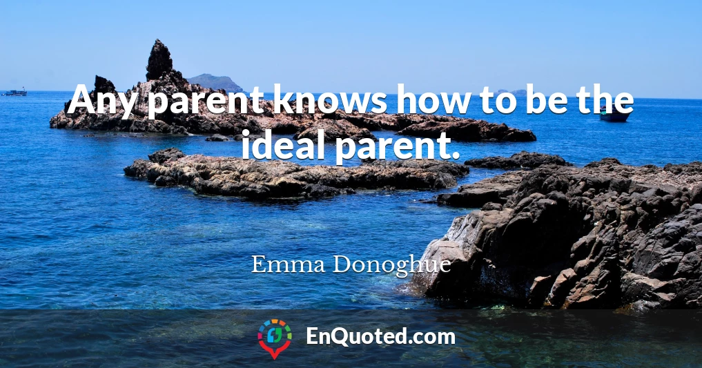 Any parent knows how to be the ideal parent.