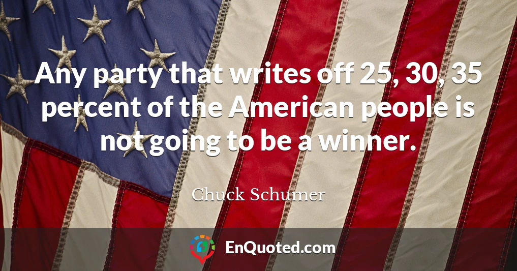 Any party that writes off 25, 30, 35 percent of the American people is not going to be a winner.