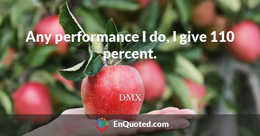 Any performance I do, I give 110 percent.