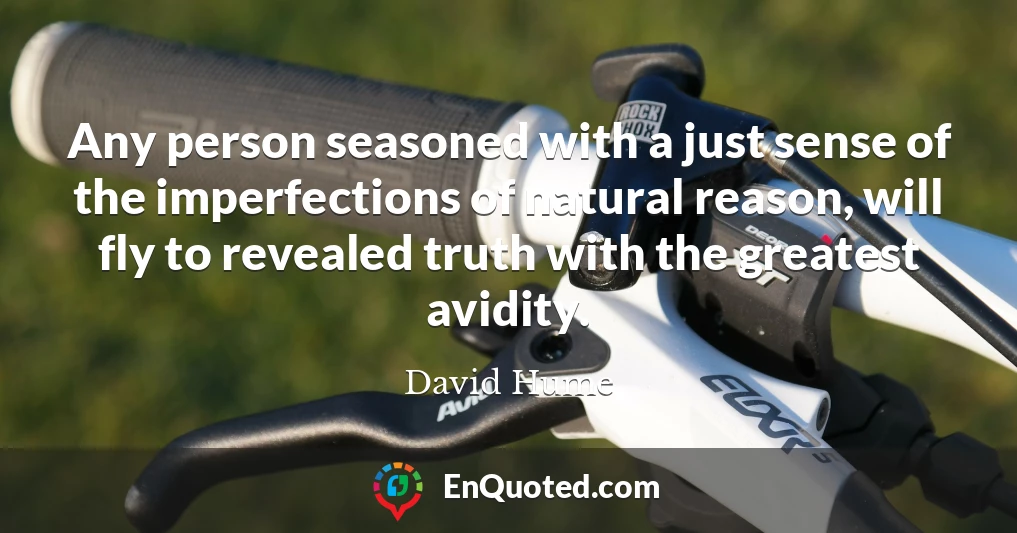 Any person seasoned with a just sense of the imperfections of natural reason, will fly to revealed truth with the greatest avidity.