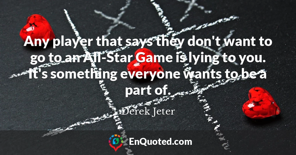 Any player that says they don't want to go to an All-Star Game is lying to you. It's something everyone wants to be a part of.