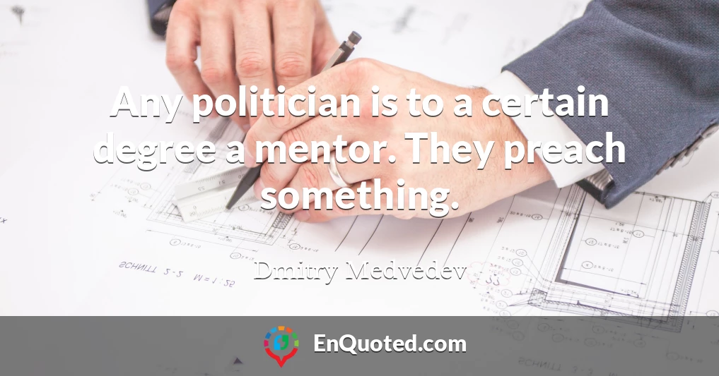 Any politician is to a certain degree a mentor. They preach something.