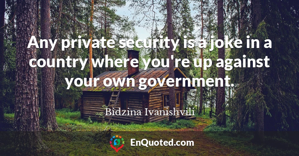Any private security is a joke in a country where you're up against your own government.