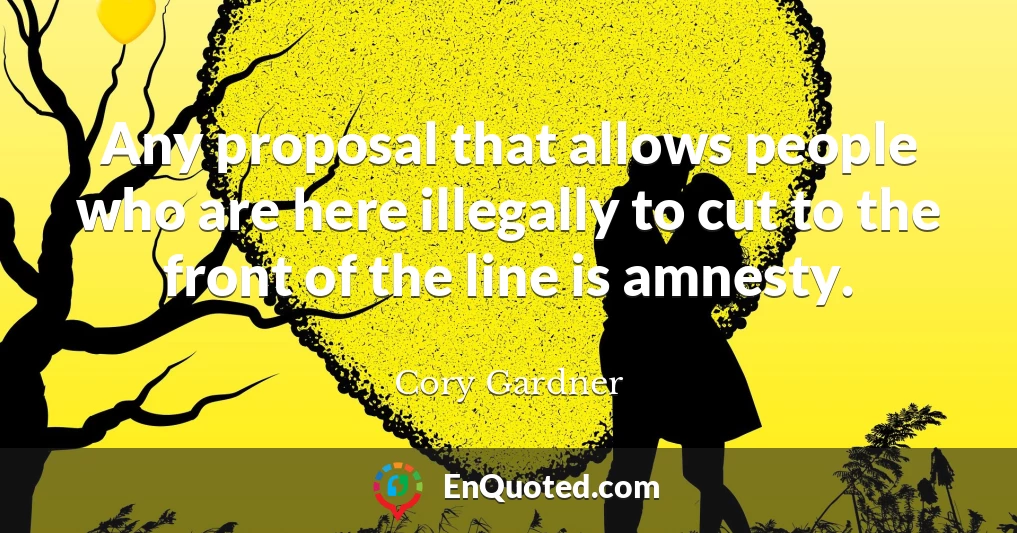 Any proposal that allows people who are here illegally to cut to the front of the line is amnesty.