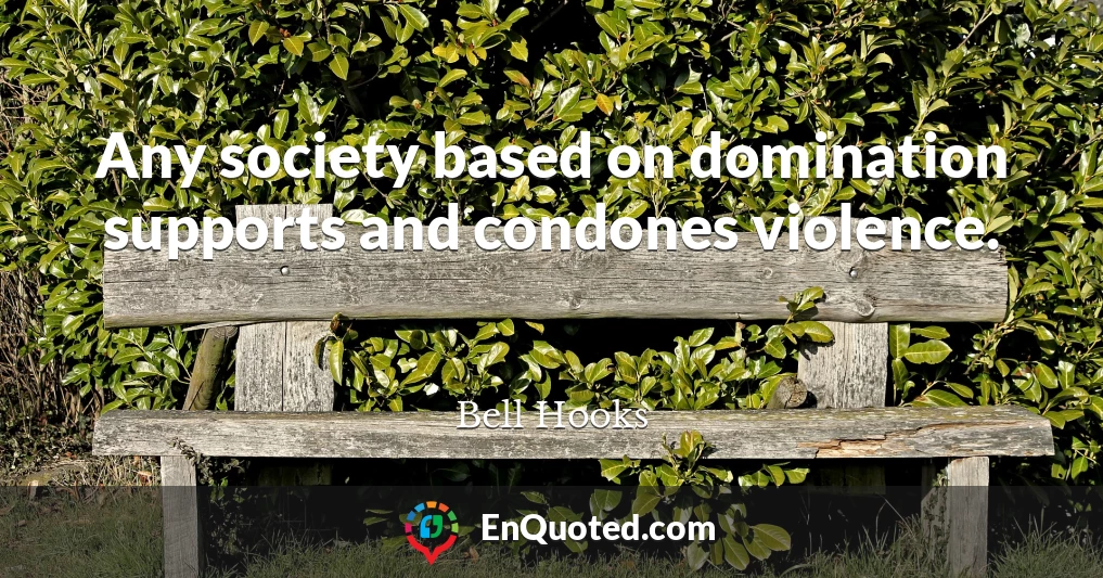 Any society based on domination supports and condones violence.