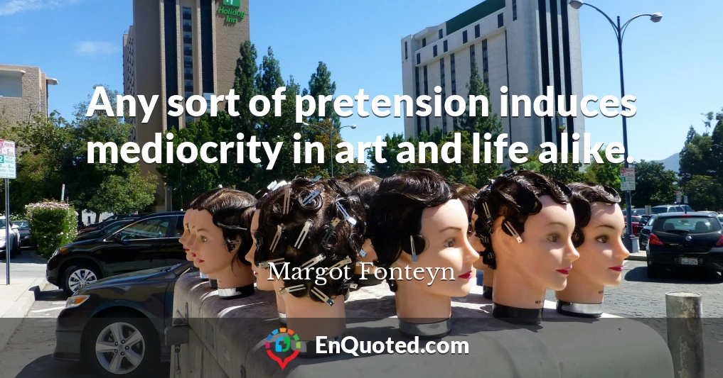Any sort of pretension induces mediocrity in art and life alike.