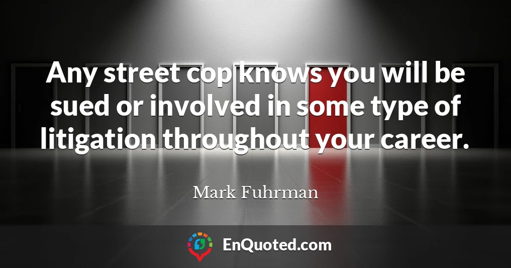 Any street cop knows you will be sued or involved in some type of litigation throughout your career.