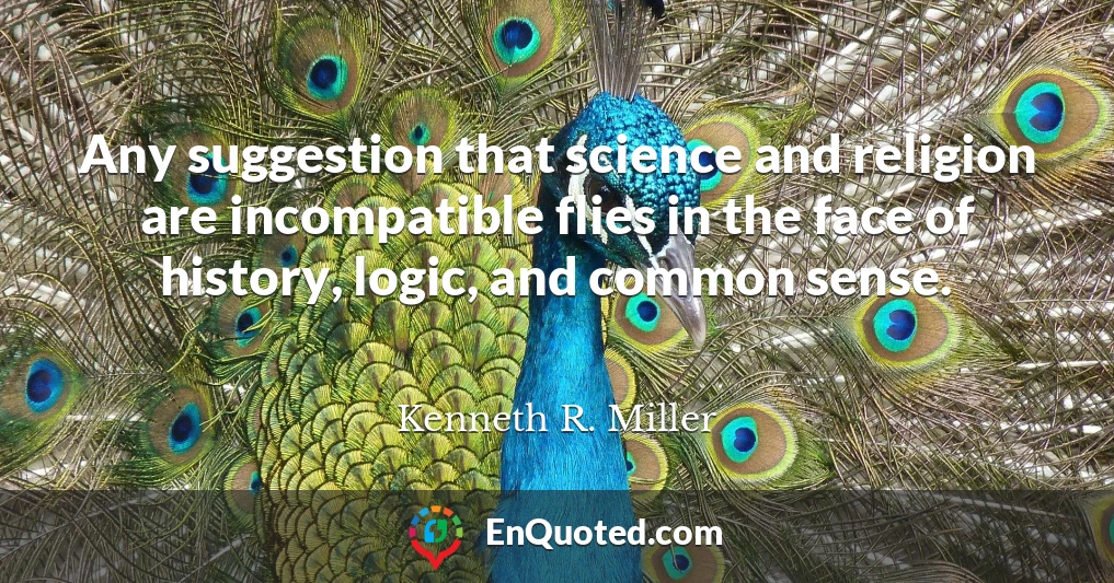 Any suggestion that science and religion are incompatible flies in the face of history, logic, and common sense.