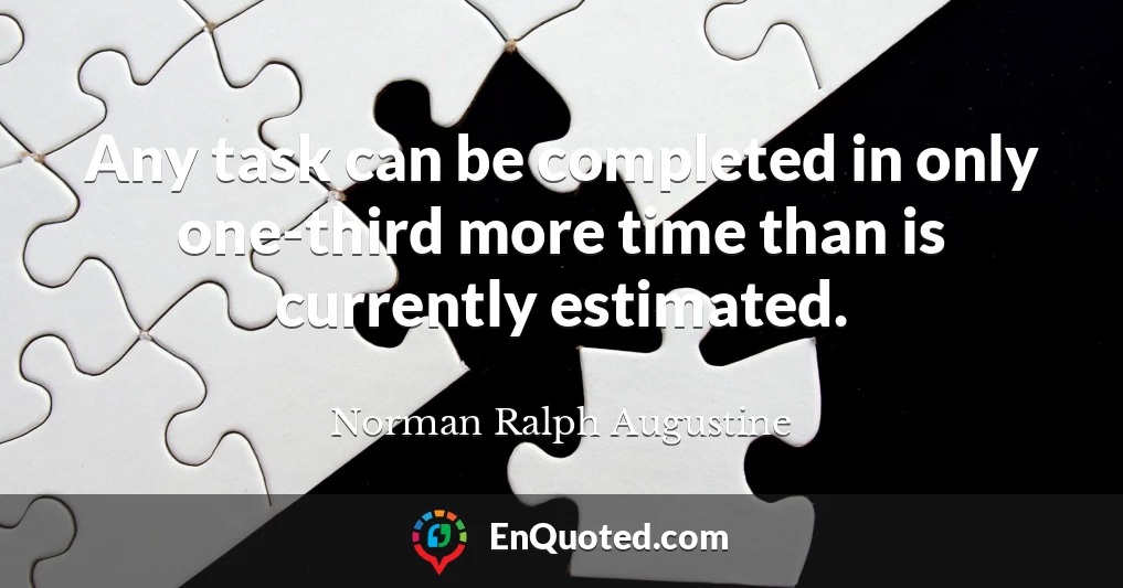 Any task can be completed in only one-third more time than is currently estimated.