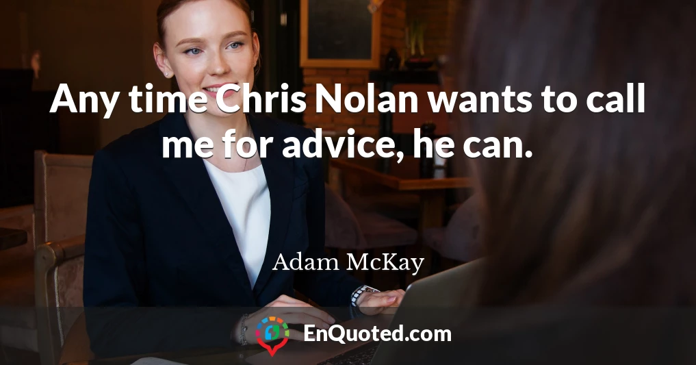 Any time Chris Nolan wants to call me for advice, he can.