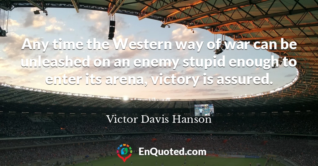 Any time the Western way of war can be unleashed on an enemy stupid enough to enter its arena, victory is assured.